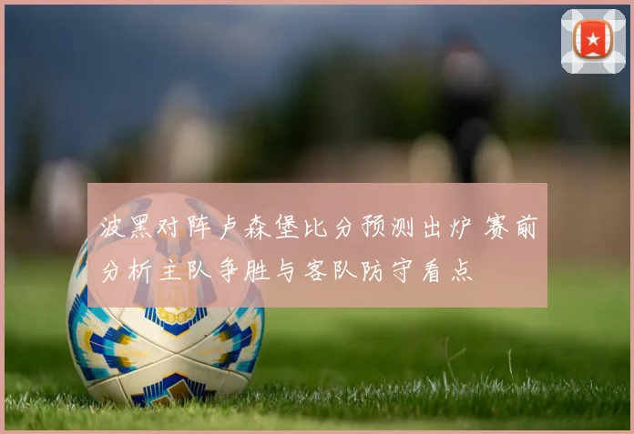 波黑对阵卢森堡比分预测出炉 赛前分析主队争胜与客队防守看点