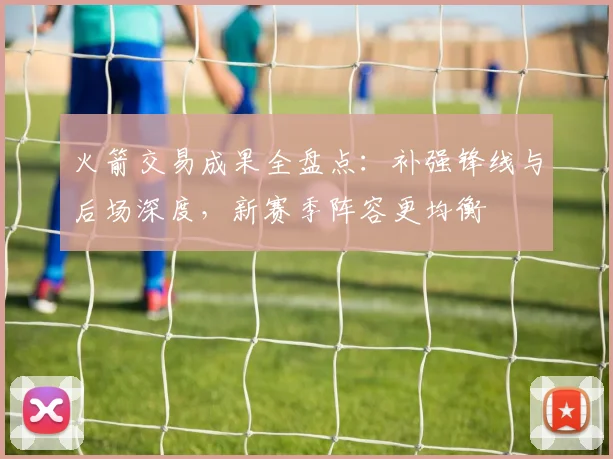 火箭交易成果全盘点：补强锋线与后场深度，新赛季阵容更均衡