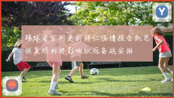 踢球者官网更新拜仁伤情报告凯恩恢复顺利将影响欧冠备战安排