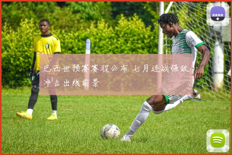 巴西世预赛赛程公布 七月连战强敌冲击出线前景