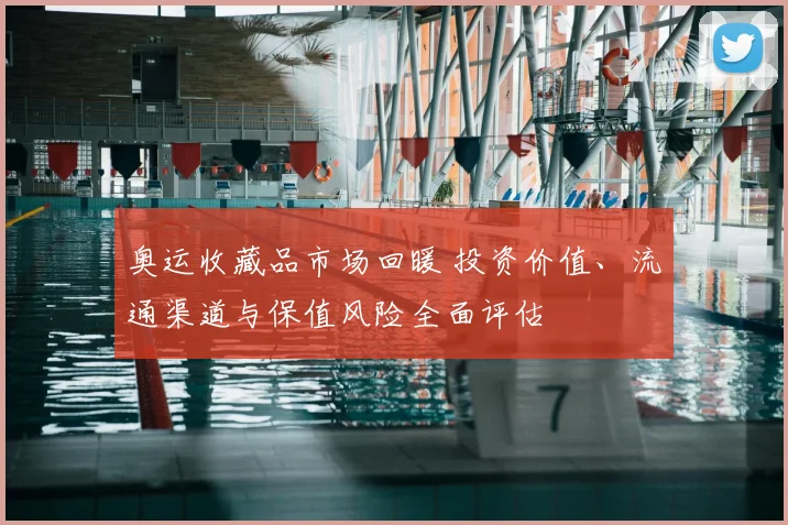 奥运收藏品市场回暖 投资价值、流通渠道与保值风险全面评估