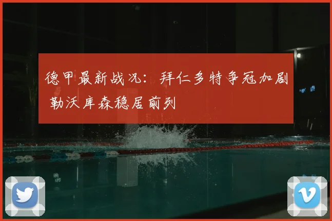 德甲最新战况:拜仁多特争冠加剧 勒沃库森稳居前列