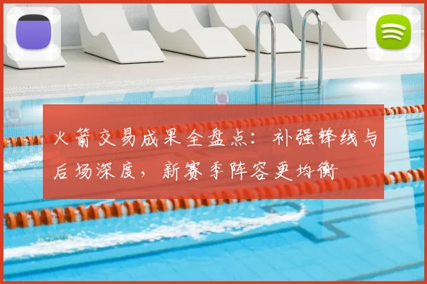 火箭交易成果全盘点：补强锋线与后场深度，新赛季阵容更均衡