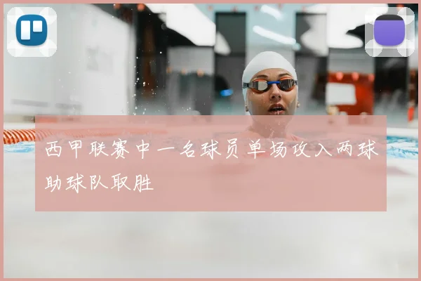 西甲联赛中一名球员单场攻入两球助球队取胜