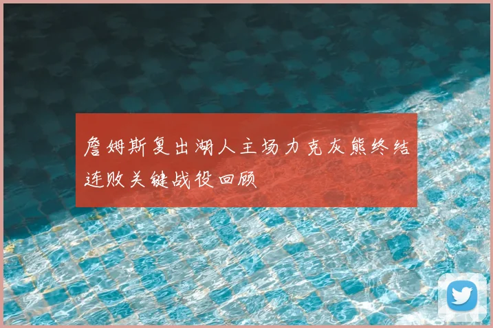 詹姆斯复出湖人主场力克灰熊终结连败关键战役回顾