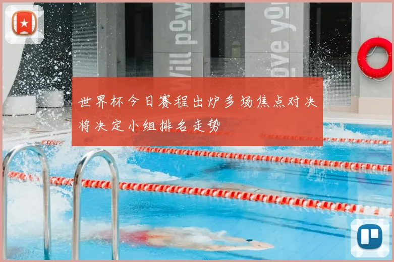 世界杯今日赛程出炉多场焦点对决将决定小组排名走势