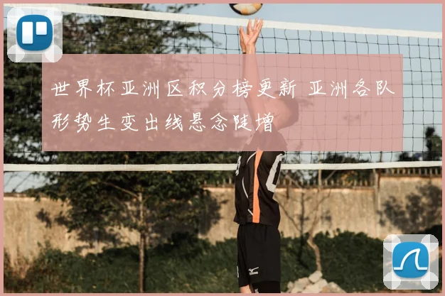 世界杯亚洲区积分榜更新 亚洲各队形势生变出线悬念陡增