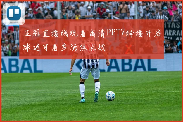 亚冠直播线观看高清PPTV转播开启球迷可看多场焦点战