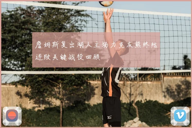 詹姆斯复出湖人主场力克灰熊终结连败关键战役回顾