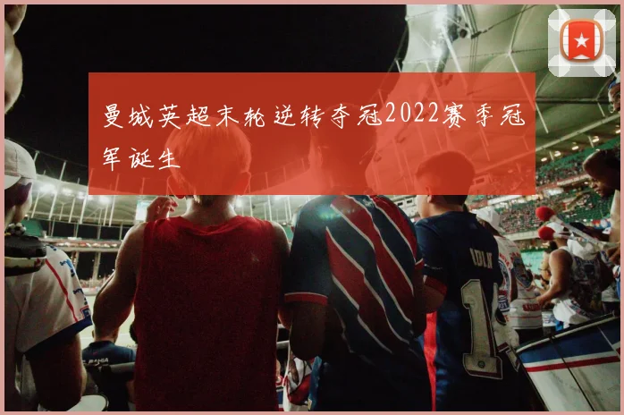 曼城英超末轮逆转夺冠2022赛季冠军诞生