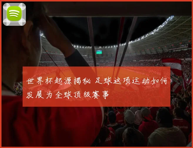 世界杯起源揭秘 足球这项运动如何发展为全球顶级赛事