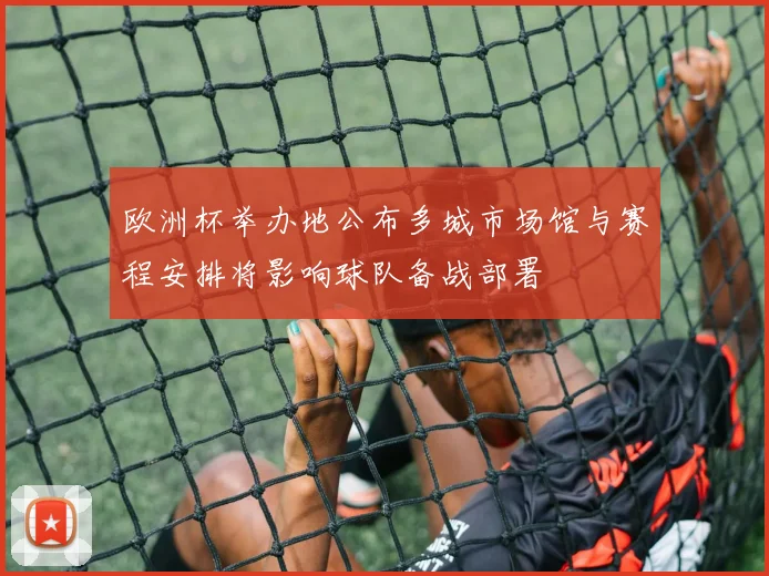 欧洲杯举办地公布多城市场馆与赛程安排将影响球队备战部署
