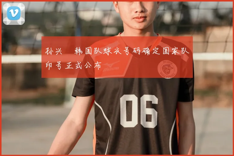 孙兴慜韩国队球衣号码确定国家队印号正式公布