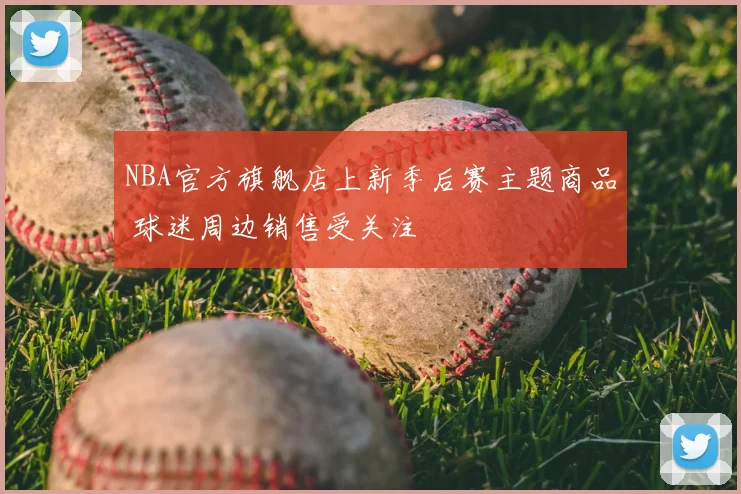 NBA官方旗舰店上新季后赛主题商品 球迷周边销售受关注