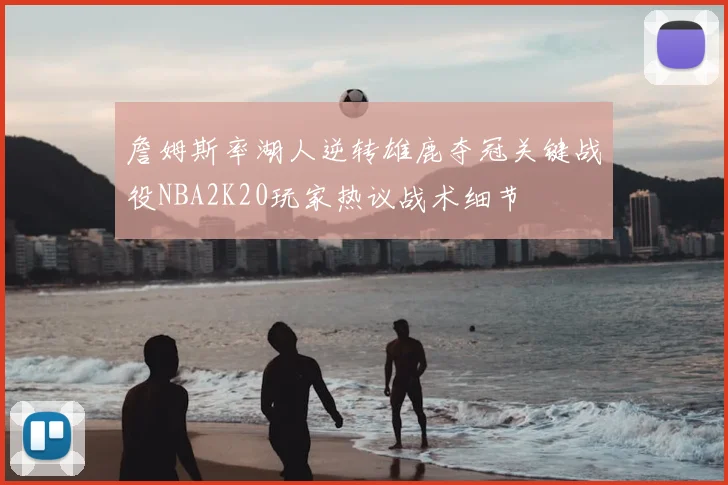 詹姆斯率湖人逆转雄鹿夺冠关键战役NBA2K20玩家热议战术细节