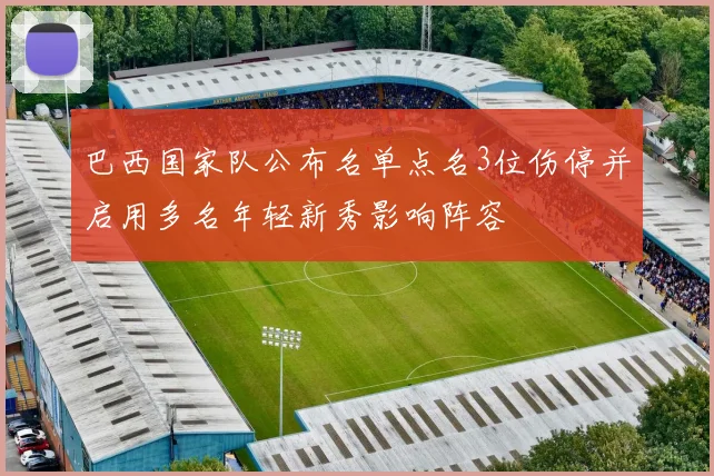 巴西国家队公布名单点名3位伤停并启用多名年轻新秀影响阵容