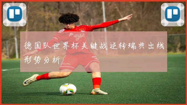 德国队世界杯关键战逆转瑞典出线形势分析