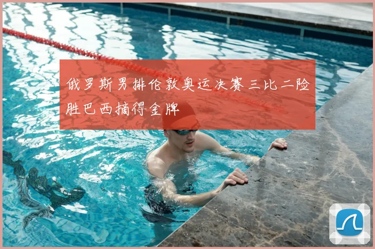 俄罗斯男排伦敦奥运决赛三比二险胜巴西摘得金牌