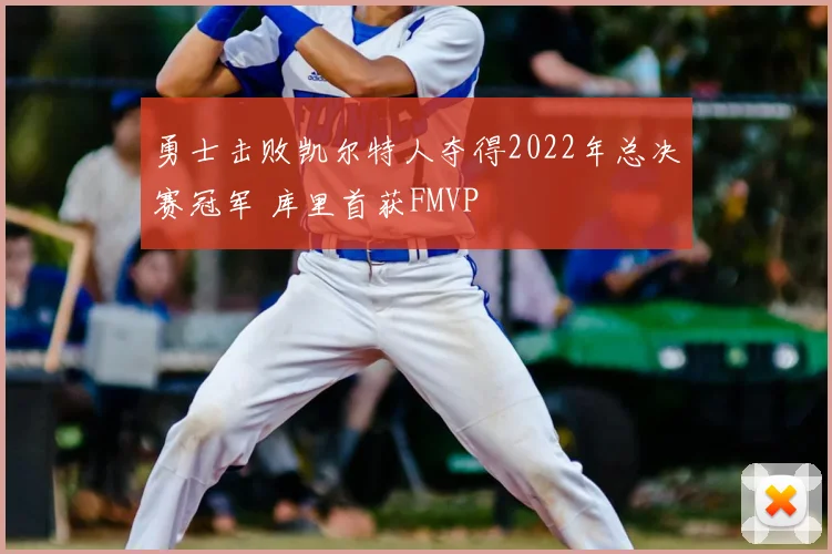 勇士击败凯尔特人夺得2022年总决赛冠军 库里首获FMVP