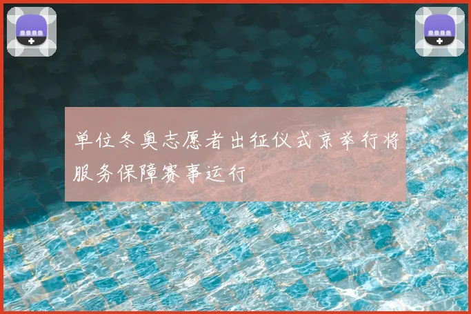 单位冬奥志愿者出征仪式京举行将服务保障赛事运行