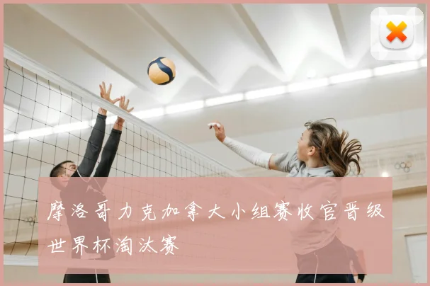 摩洛哥力克加拿大小组赛收官晋级世界杯淘汰赛