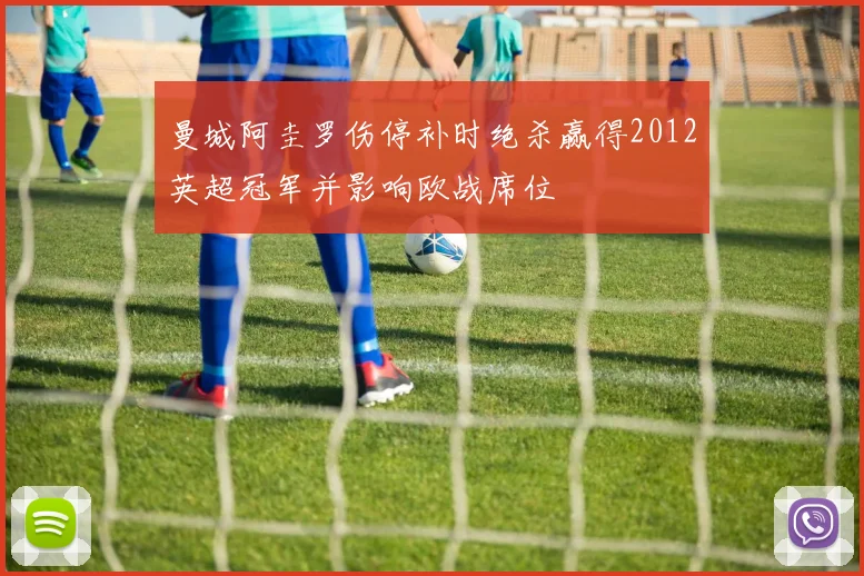 曼城阿圭罗伤停补时绝杀赢得2012英超冠军并影响欧战席位