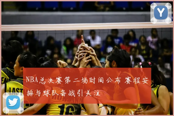 NBA总决赛第二场时间公布 赛程安排与球队备战引关注