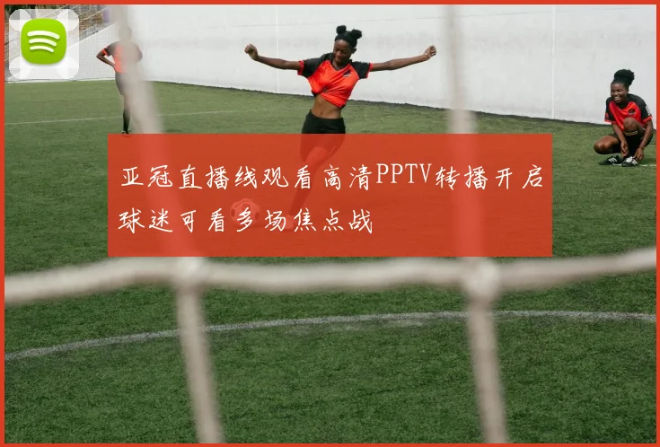 亚冠直播线观看高清PPTV转播开启球迷可看多场焦点战