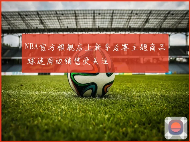 NBA官方旗舰店上新季后赛主题商品 球迷周边销售受关注