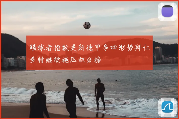 踢球者指数更新德甲争四形势拜仁多特继续施压积分榜