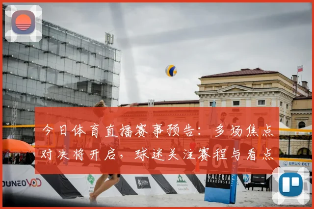 今日体育直播赛事预告：多场焦点对决将开启，球迷关注赛程与看点