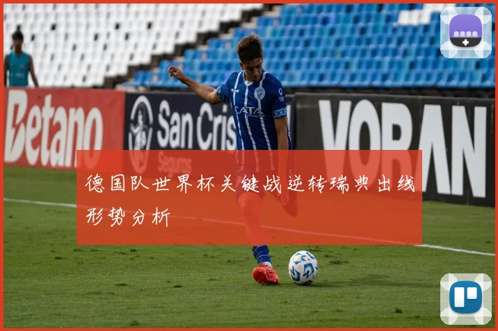 德国队世界杯关键战逆转瑞典出线形势分析