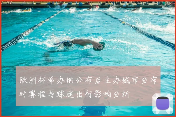 欧洲杯举办地公布后主办城市分布对赛程与球迷出行影响分析