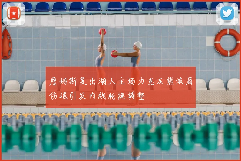 詹姆斯复出湖人主场力克灰熊浓眉伤退引发内线轮换调整