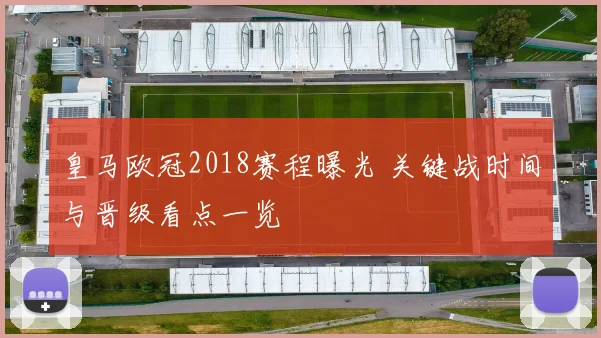 皇马欧冠2018赛程曝光 关键战时间与晋级看点一览