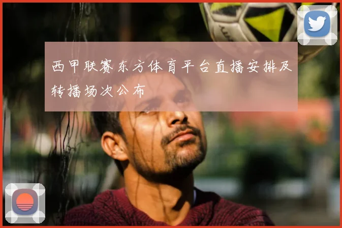 西甲联赛东方体育平台直播安排及转播场次公布
