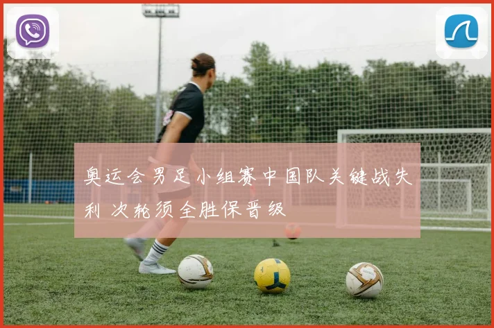 奥运会男足小组赛中国队关键战失利 次轮须全胜保晋级