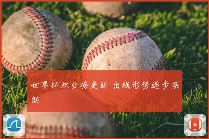 世界杯积分榜更新 出线形势逐步明朗