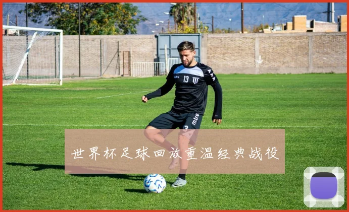 世界杯足球回放重温经典战役