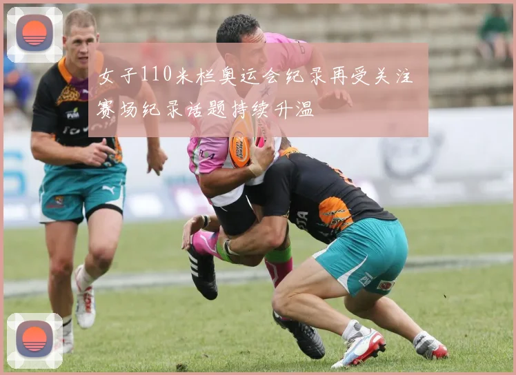 女子110米栏奥运会纪录再受关注 赛场纪录话题持续升温