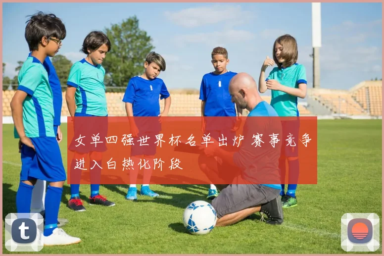 女单四强世界杯名单出炉 赛事竞争进入白热化阶段