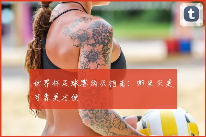 世界杯足球赛购买指南：哪里买更可靠更方便