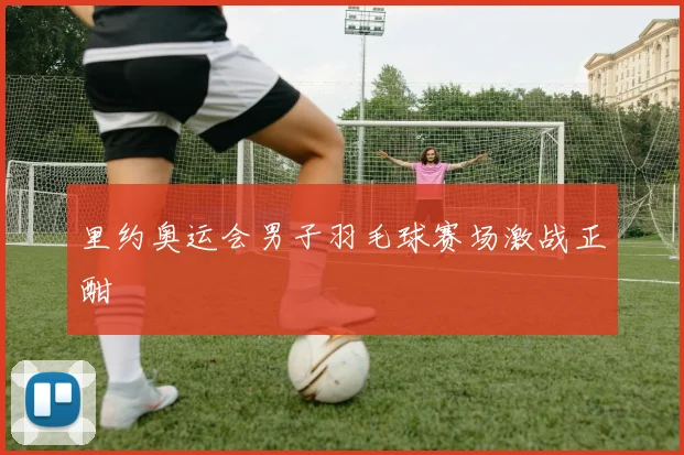 里约奥运会男子羽毛球赛场激战正酣