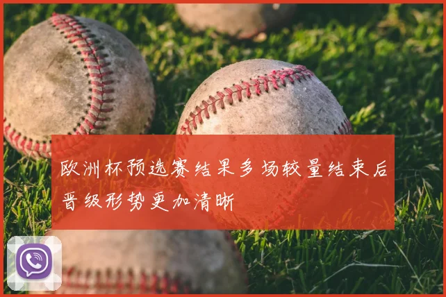 欧洲杯预选赛结果多场较量结束后晋级形势更加清晰