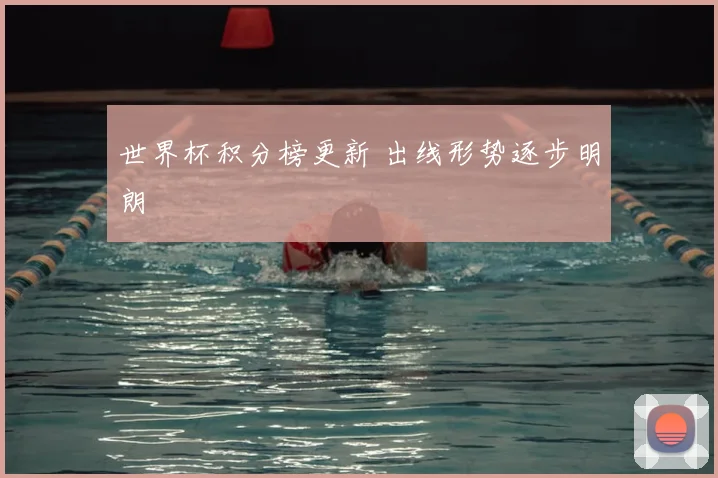 世界杯积分榜更新 出线形势逐步明朗