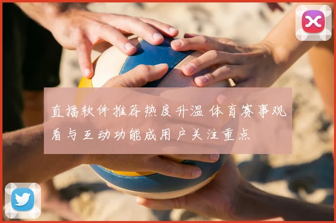 直播软件推荐热度升温 体育赛事观看与互动功能成用户关注重点