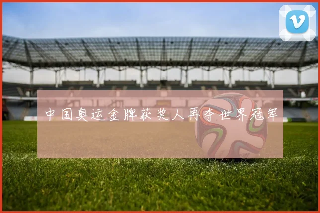 中国奥运金牌获奖人再夺世界冠军